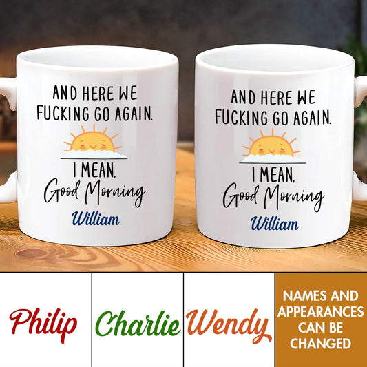 And Here We Fucking Go Again, I Mean Good Morning - Personalized Mug